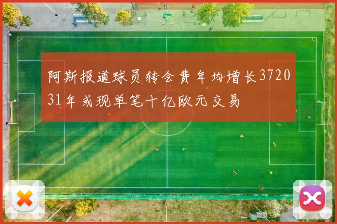 阿斯报道球员转会费年均增长372031年或现单笔十亿欧元交易