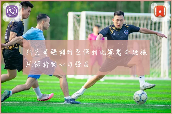 科瓦奇强调对圣保利比赛需全场施压保持耐心与强度