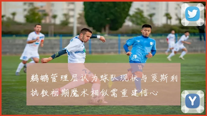 鹈鹕管理层认为球队现状与莫斯利执教初期魔术相似需重建信心