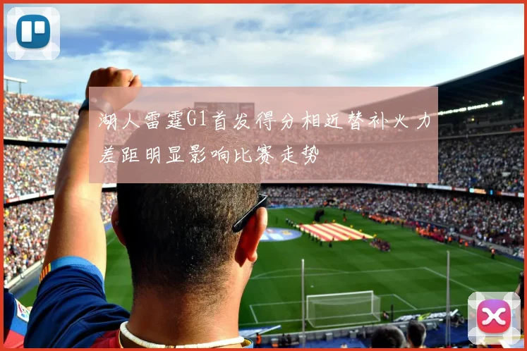 湖人雷霆G1首发得分相近替补火力差距明显影响比赛走势