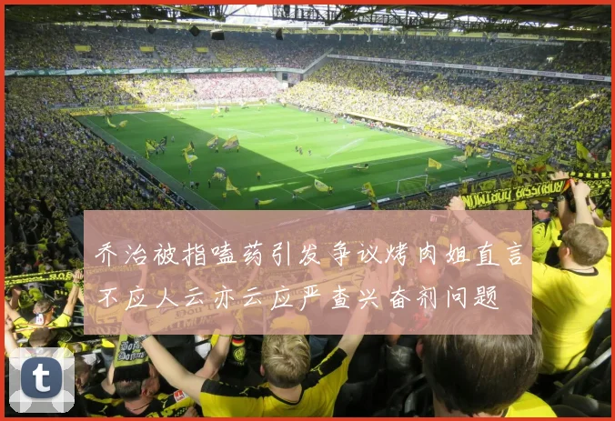 乔治被指嗑药引发争议烤肉姐直言不应人云亦云应严查兴奋剂问题